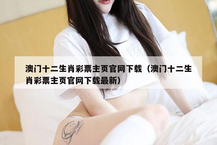 澳门十二生肖彩票主页官网下载（澳门十二生肖彩票主页官网下载最新）