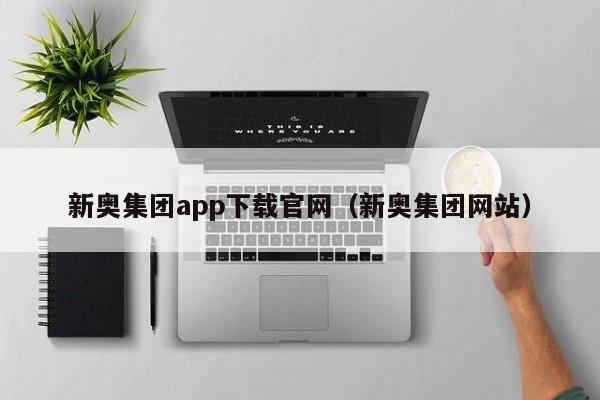 新奥集团app下载官网（新奥集团网站）